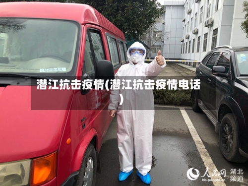 潜江抗击疫情(潜江抗击疫情电话)
