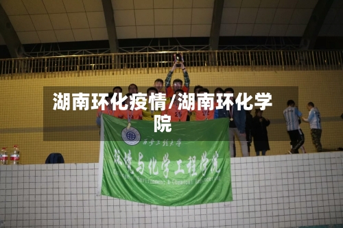 湖南环化疫情/湖南环化学院