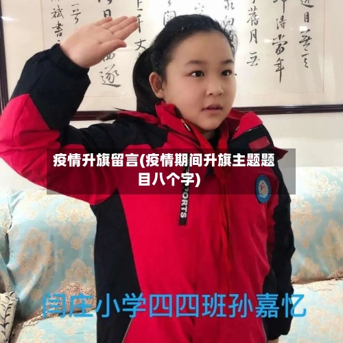 疫情升旗留言(疫情期间升旗主题题目八个字)-第3张图片