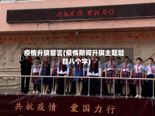 疫情升旗留言(疫情期间升旗主题题目八个字)