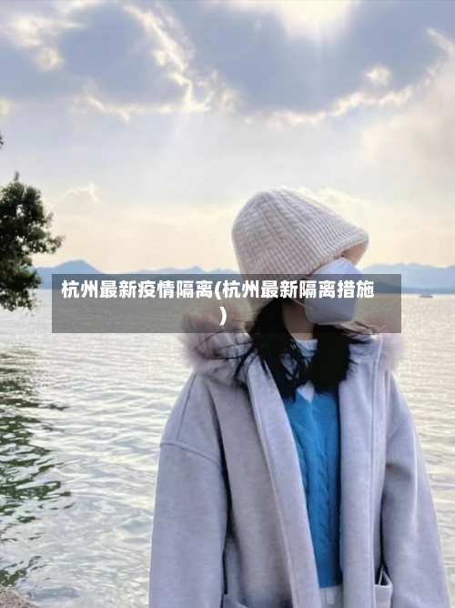 杭州最新疫情隔离(杭州最新隔离措施)