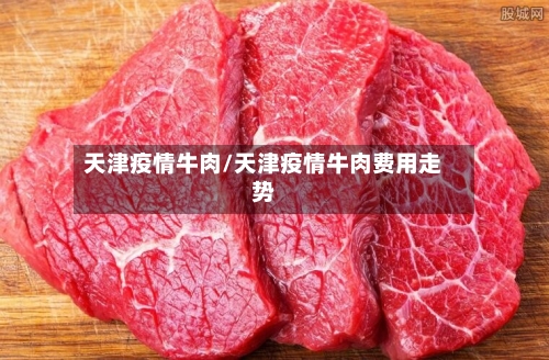 天津疫情牛肉/天津疫情牛肉费用走势-第2张图片