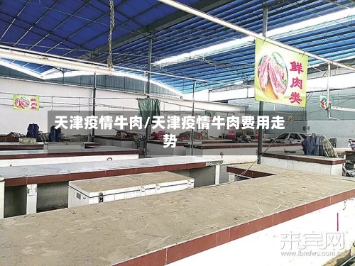 天津疫情牛肉/天津疫情牛肉费用走势