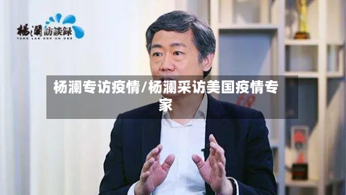 杨澜专访疫情/杨澜采访美国疫情专家