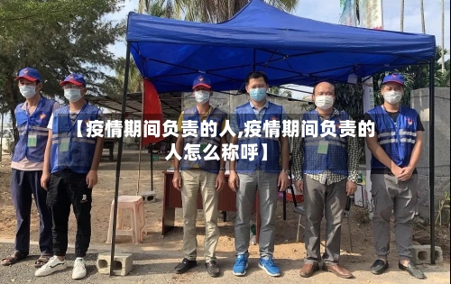 【疫情期间负责的人,疫情期间负责的人怎么称呼】