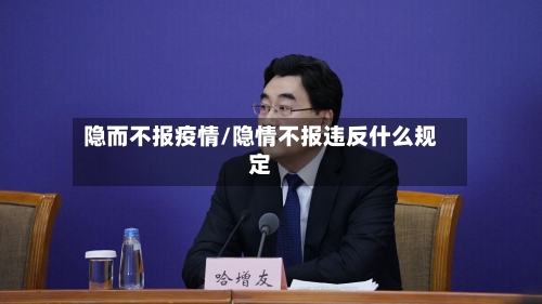 隐而不报疫情/隐情不报违反什么规定