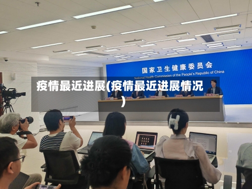 疫情最近进展(疫情最近进展情况)-第2张图片