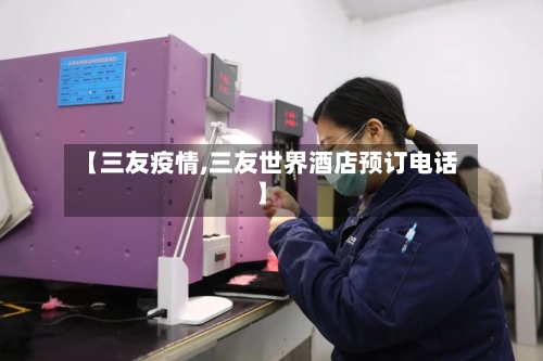 【三友疫情,三友世界酒店预订电话】