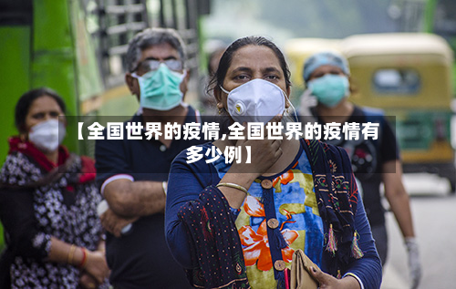 【全国世界的疫情,全国世界的疫情有多少例】