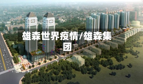 雄森世界疫情/雄森集团-第3张图片