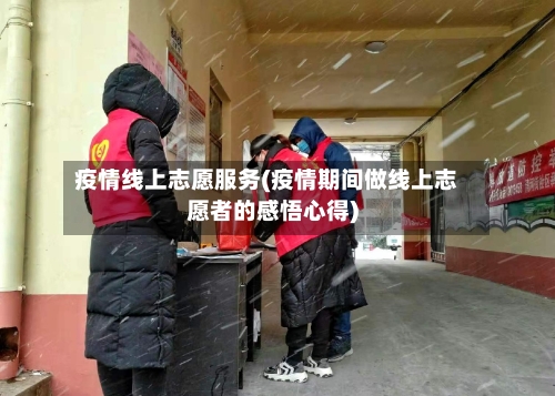 疫情线上志愿服务(疫情期间做线上志愿者的感悟心得)-第3张图片
