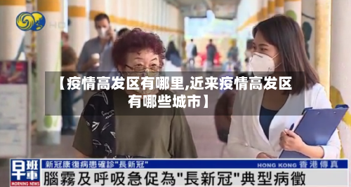 【疫情高发区有哪里,近来疫情高发区有哪些城市】-第3张图片