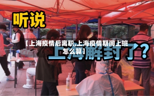 【上海疫情后离职,上海疫情期间上班怎么算】-第2张图片