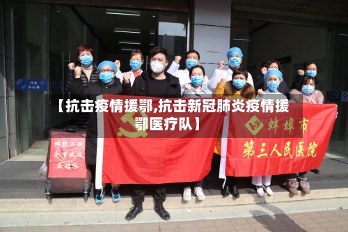 【抗击疫情援鄂,抗击新冠肺炎疫情援鄂医疗队】-第2张图片