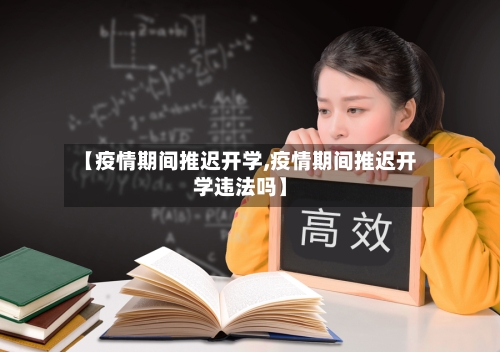 【疫情期间推迟开学,疫情期间推迟开学违法吗】