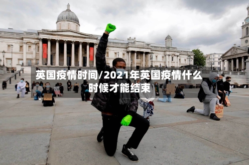 英国疫情时间/2021年英国疫情什么时候才能结束-第2张图片