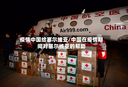 疫情中国给塞尔维亚/中国在疫情期间对塞尔维亚的帮助