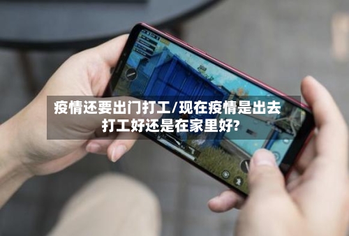 疫情还要出门打工/现在疫情是出去打工好还是在家里好?