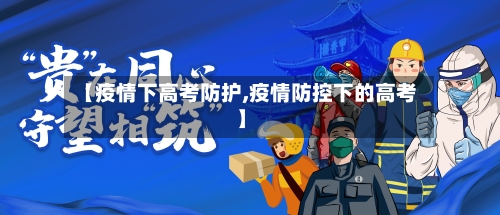 【疫情下高考防护,疫情防控下的高考】