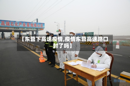 【东营下高速疫情,疫情东营高速路口封了吗】-第3张图片