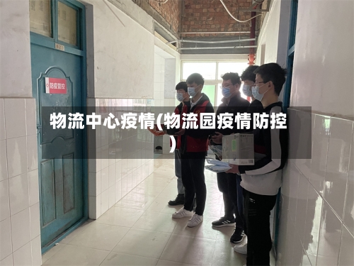 物流中心疫情(物流园疫情防控)