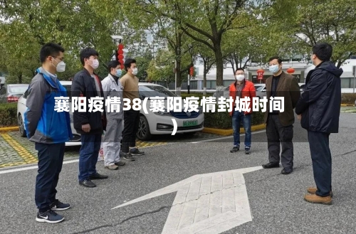 襄阳疫情38(襄阳疫情封城时间)