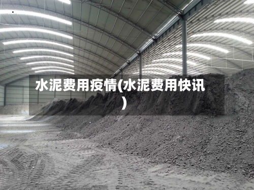 水泥费用疫情(水泥费用快讯)