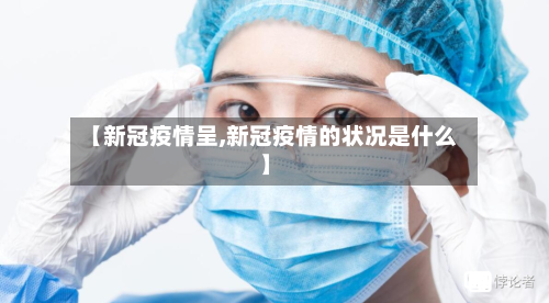 【新冠疫情呈,新冠疫情的状况是什么】-第1张图片