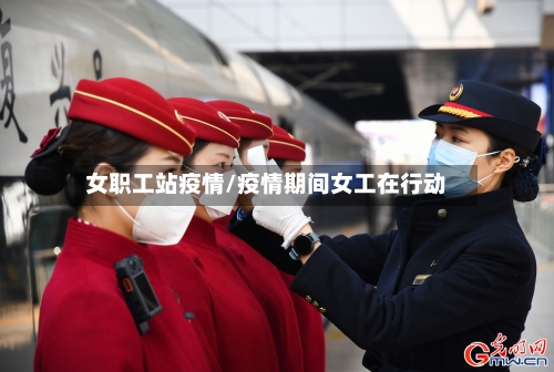 女职工站疫情/疫情期间女工在行动-第3张图片