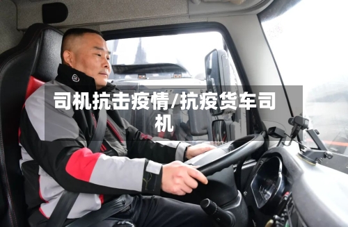 司机抗击疫情/抗疫货车司机