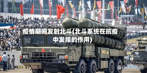 疫情期间发射北斗(北斗系统在抗疫中发挥的作用)