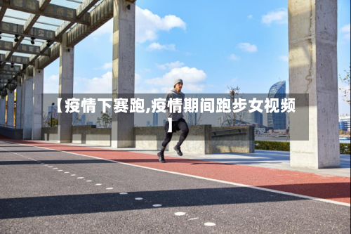 【疫情下赛跑,疫情期间跑步女视频】-第3张图片