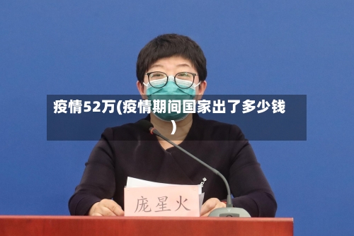 疫情52万(疫情期间国家出了多少钱)