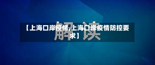 【上海口岸疫情,上海口岸疫情防控要求】