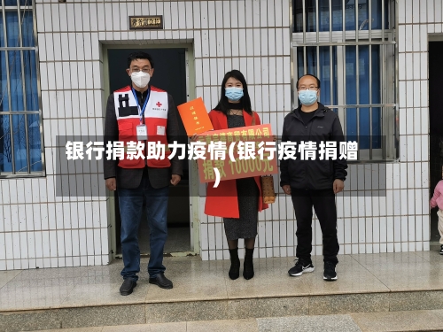 银行捐款助力疫情(银行疫情捐赠)-第2张图片