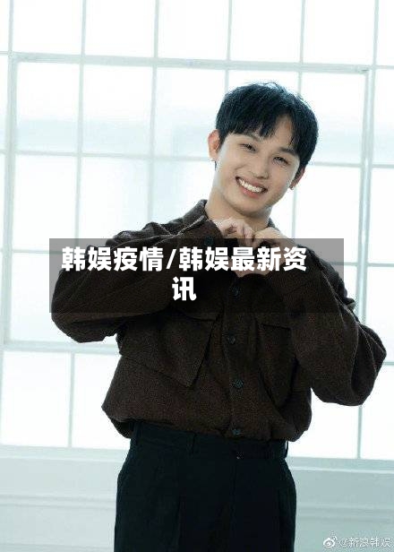 韩娱疫情/韩娱最新资讯