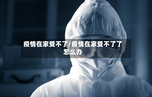疫情在家受不了/疫情在家受不了了怎么办-第3张图片
