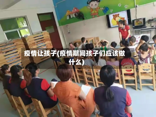 疫情让孩子(疫情期间孩子们应该做什么)