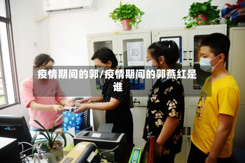 疫情期间的郭/疫情期间的郭燕红是谁-第3张图片