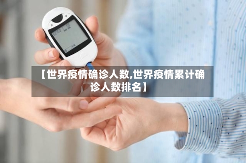 【世界疫情确诊人数,世界疫情累计确诊人数排名】-第2张图片