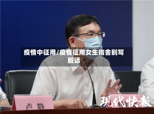 疫情中征用/疫情征用女生宿舍别写脏话