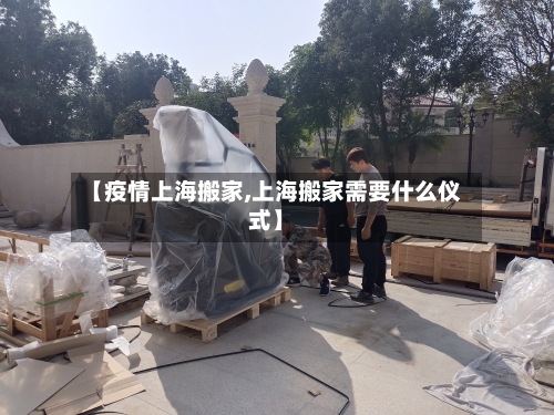 【疫情上海搬家,上海搬家需要什么仪式】-第3张图片