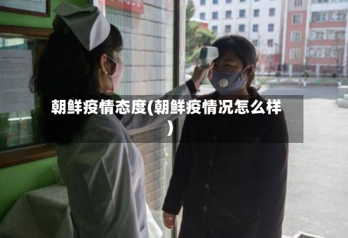 朝鲜疫情态度(朝鲜疫情况怎么样)