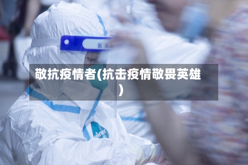 敬抗疫情者(抗击疫情敬畏英雄)-第2张图片