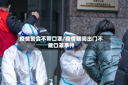 疫情聚会不带口罩/疫情期间出门不戴口罩事件-第3张图片