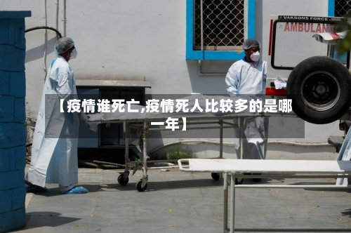 【疫情谁死亡,疫情死人比较多的是哪一年】