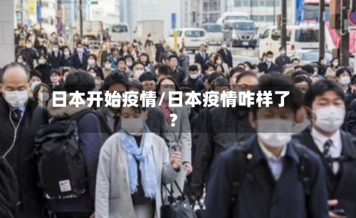 日本开始疫情/日本疫情咋样了?