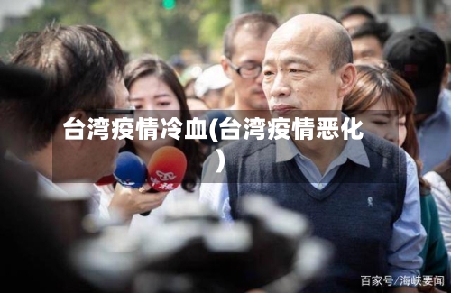 台湾疫情冷血(台湾疫情恶化)-第3张图片
