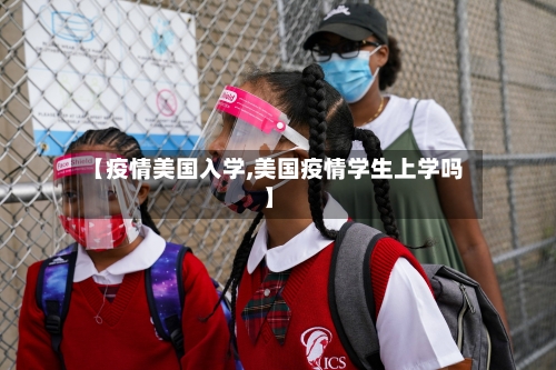 【疫情美国入学,美国疫情学生上学吗】-第3张图片