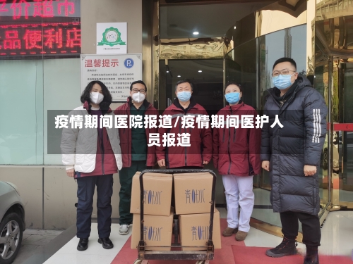 疫情期间医院报道/疫情期间医护人员报道-第2张图片